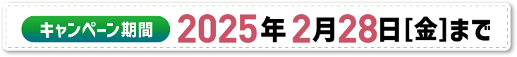 キャンペーン期間 2025年2月28日（金）まで